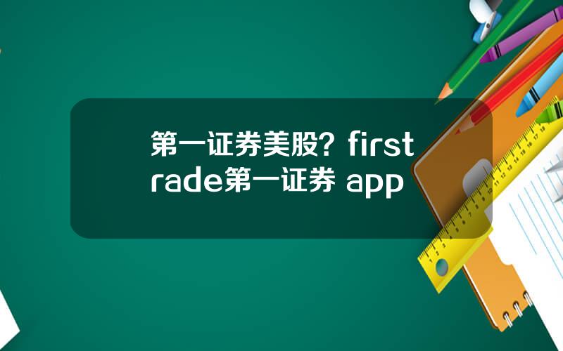 第一证券美股？firstrade第一证券 app